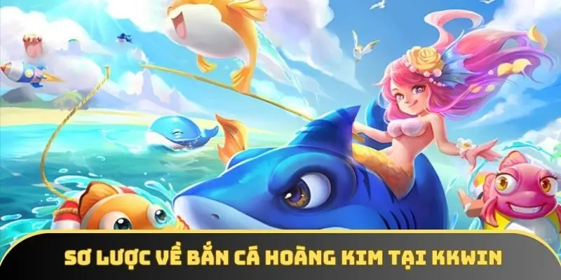 Giới thiệu sơ lược về game bắn cá hoàng kim tại KKWIN