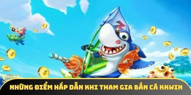 Những điểm hấp dẫn khi tham gia bắn cá KKWIN