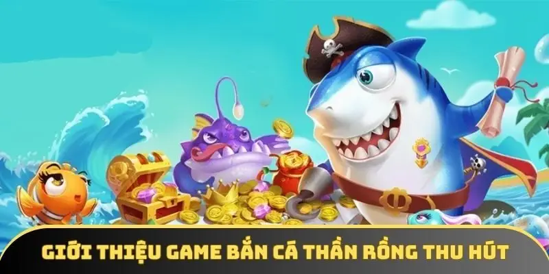 Giới thiệu game bắn cá thần rồng cực thu hút 