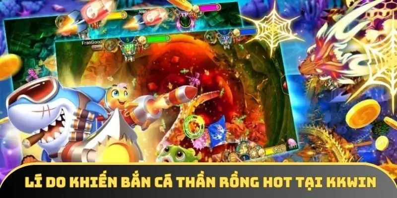 Lí do khiến bắn cá thần rồng hot tại KKWIN