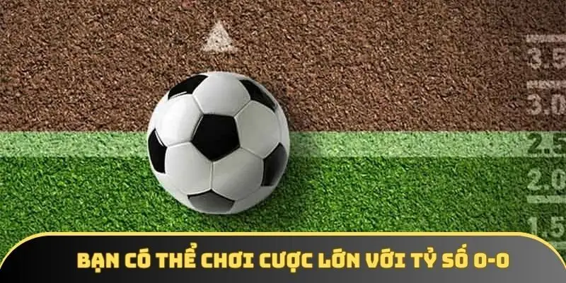 Bạn có thể chơi cược lớn với tỷ số 0-0