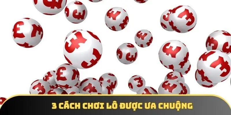 3 cách chơi lô được ưa chuộng 3 cách chơi lô được ưa chuộng