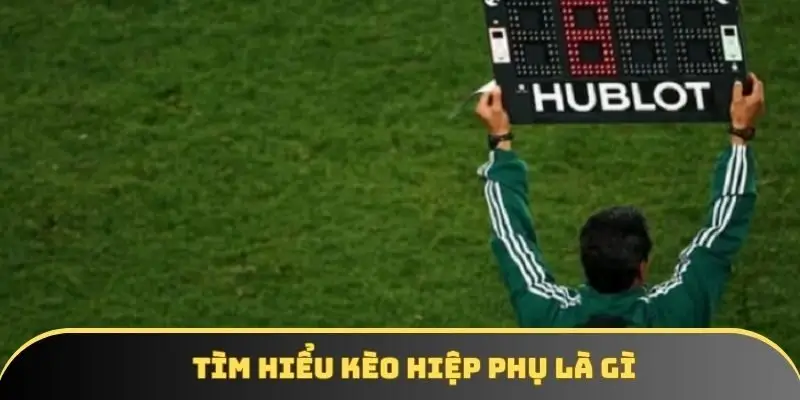 Tìm hiểu kèo hiệp phụ là gì