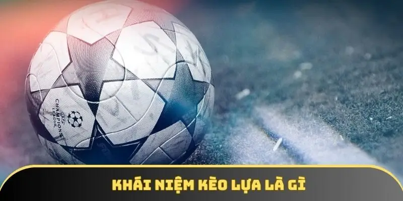 Khái niệm kèo lựa là gì