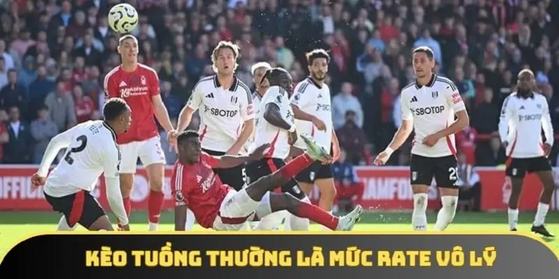 Kèo tuồng thường là mức rate vô lý