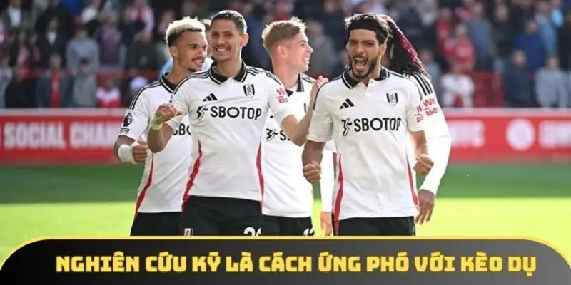 Nghiên cứu kỹ là cách ứng phó với kèo dụ
