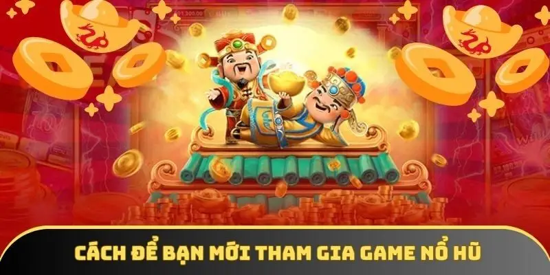 Cách để bạn mới tham gia game nổ hũ