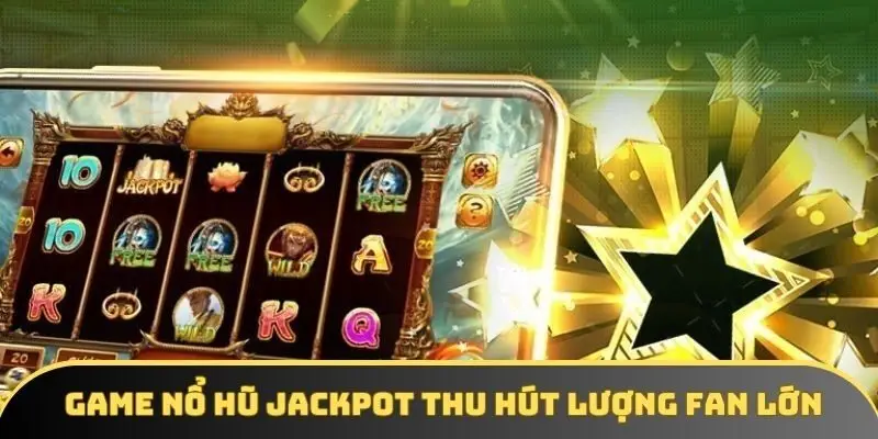 Game nổ hũ jackpot thu hút lượng fan lớn